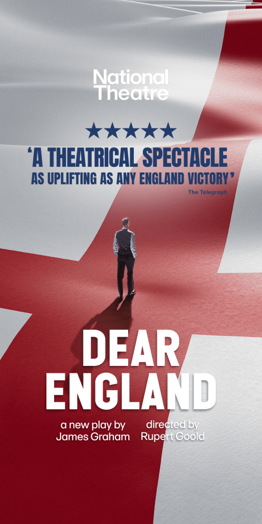 Dear England official artwork. A man stands in the centre of the image, on top of a huge English flag which covers the whole image. The show information is printed on the image.